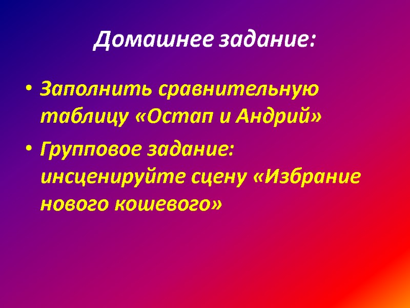 Домашнее задание: Заполнить сравнительную таблицу «Остап и Андрий» Групповое задание: инсценируйте сцену «Избрание нового